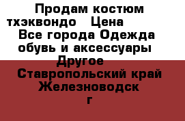 Продам костюм тхэквондо › Цена ­ 1 500 - Все города Одежда, обувь и аксессуары » Другое   . Ставропольский край,Железноводск г.